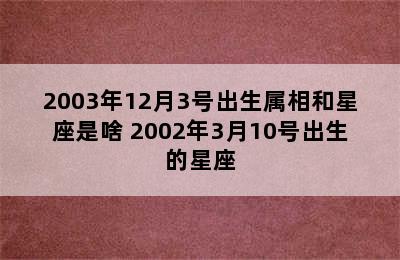 2003年12月3号出生属相和星座是啥 2002年3月10号出生的星座